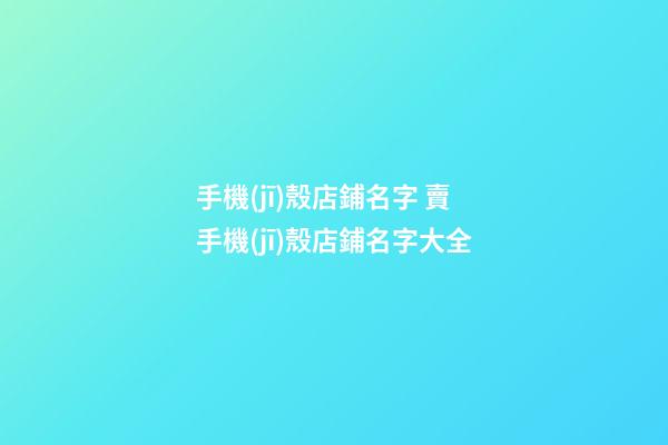 手機(jī)殼店鋪名字 賣手機(jī)殼店鋪名字大全-第1張-店鋪起名-玄機(jī)派